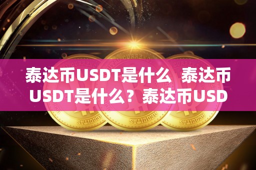 泰达币USDT是什么  泰达币USDT是什么？泰达币USDT的定义、功能和使用方法详解