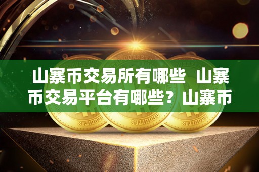 山寨币交易所有哪些  山寨币交易平台有哪些？山寨币交易所有哪些？