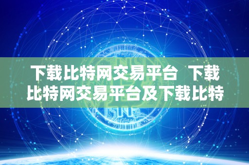 下载比特网交易平台  下载比特网交易平台及下载比特网交易平台安全吗