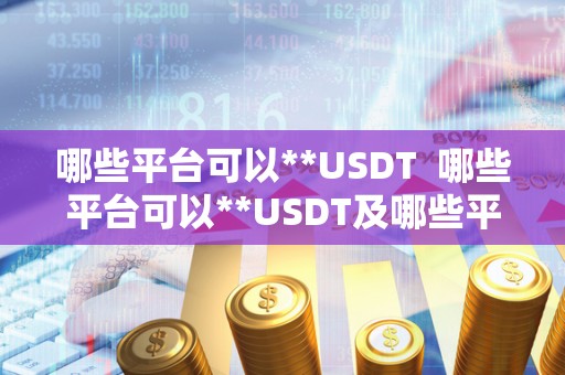 哪些平台可以**USDT  哪些平台可以**USDT及哪些平台可以**京东e卡