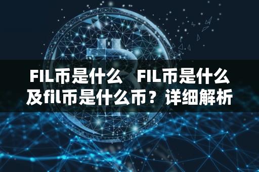 FIL币是什么   FIL币是什么及fil币是什么币？详细解析FIL币的背景、特点和用途 