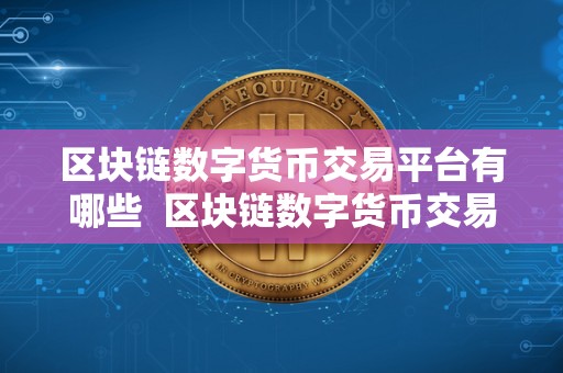 区块链数字货币交易平台有哪些  区块链数字货币交易平台有哪些？比特币、以太坊、莱特币等主流数字货币交易平台详解