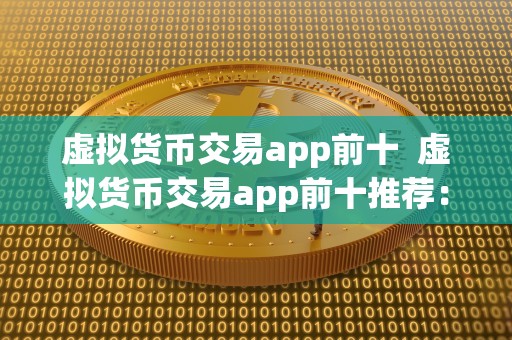 虚拟货币交易app前十  虚拟货币交易app前十推荐：让你轻松投资数字货币