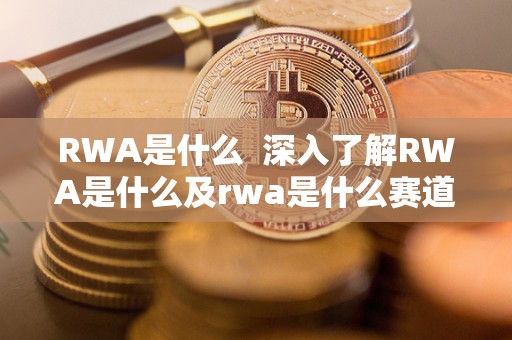 RWA是什么  深入了解RWA是什么及rwa是什么赛道