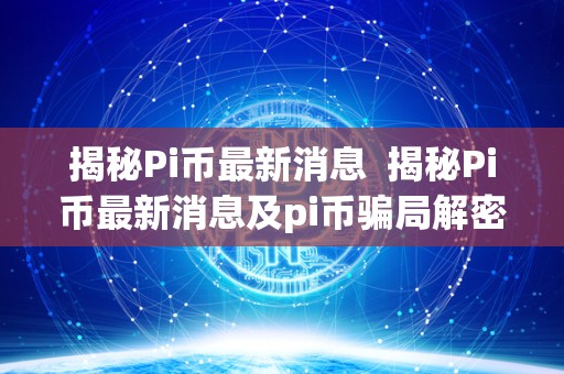 揭秘Pi币最新消息  揭秘Pi币最新消息及pi币骗局解密