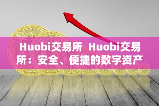 Huobi交易所  Huobi交易所：安全、便捷的数字资产交易平台