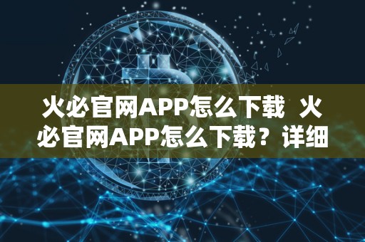 火必官网APP怎么下载  火必官网APP怎么下载？详细教程分享