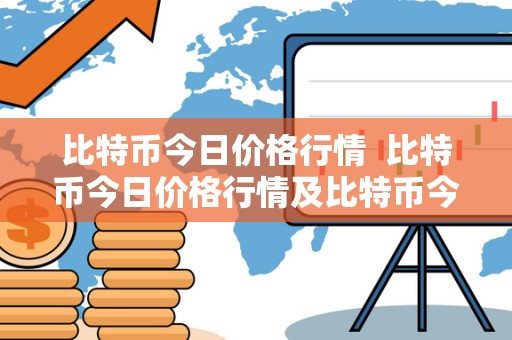 比特币今日价格行情  比特币今日价格行情及比特币今日价格行情美元