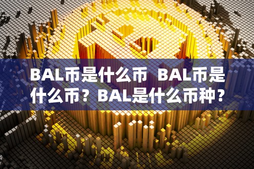 BAL币是什么币  BAL币是什么币？BAL是什么币种？详细解读BAL代币的背景、特点和用途