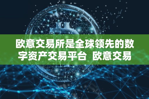 欧意交易所是全球领先的数字资产交易平台  欧意交易所：全球领先的数字资产交易平台