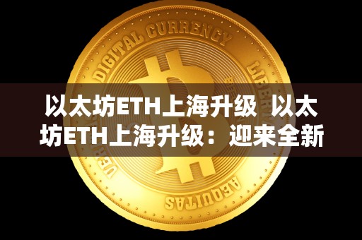 以太坊ETH上海升级  以太坊ETH上海升级：迎来全新篇章