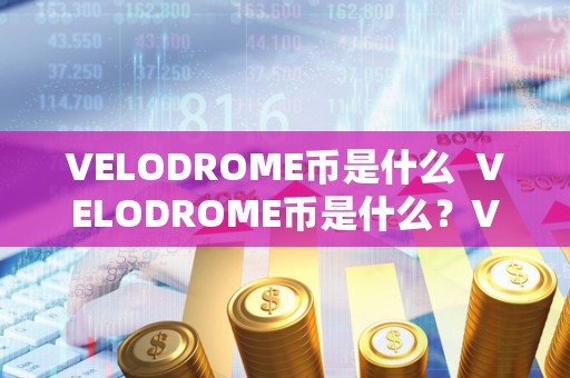 VELODROME币是什么  VELODROME币是什么？Velodrome币是什么币？详细解读VELODROME币的含义、特点和用途