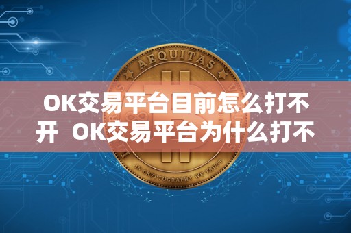 OK交易平台目前怎么打不开  OK交易平台为什么打不开？