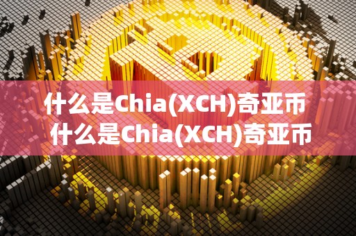 什么是Chia(XCH)奇亚币  什么是Chia(XCH)奇亚币？