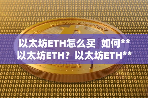 以太坊ETH怎么买  如何**以太坊ETH？以太坊ETH**指南