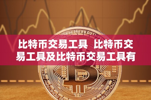 比特币交易工具  比特币交易工具及比特币交易工具有哪些