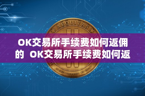 OK交易所手续费如何返佣的  OK交易所手续费如何返佣的及OK交易所手续费如何返佣的啊