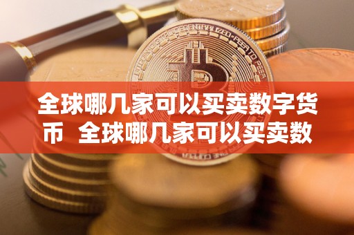 全球哪几家可以买卖数字货币  全球哪几家可以买卖数字货币及全球哪几家可以买卖数字货币的公司