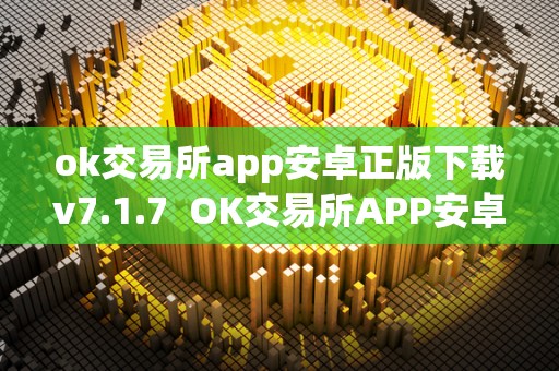 ok交易所app安卓正版下载v7.1.7  OK交易所APP安卓正版下载v7.1.7及OK交易所APP官网下载