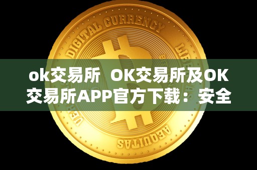 ok交易所  OK交易所及OK交易所APP官方下载：安全、便捷的数字货币交易平台