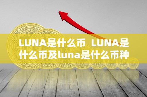 LUNA是什么币  LUNA是什么币及luna是什么币种