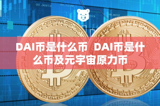 DAI币是什么币  DAI币是什么币及元宇宙原力币