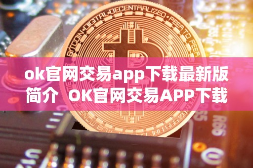 ok官网交易app下载最新版简介  OK官网交易APP下载最新版简介