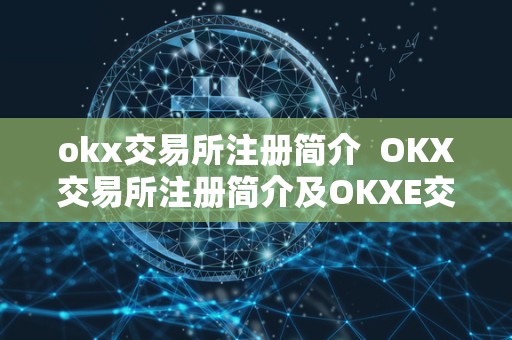 okx交易所注册简介  OKX交易所注册简介及OKXE交易所