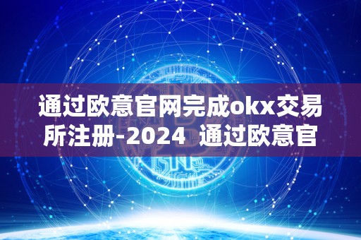 通过欧意官网完成okx交易所注册-2024  通过欧意官网完成okx交易所注册-2024