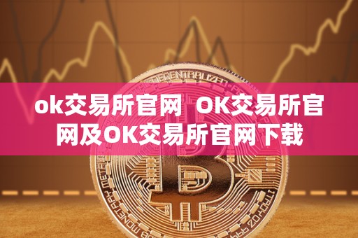 ok交易所官网  OK交易所官网及OK交易所官网下载