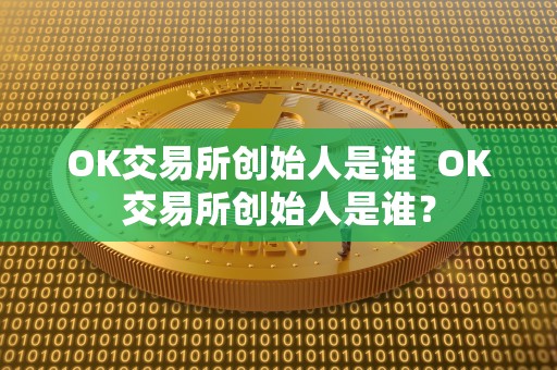 OK交易所创始人是谁  OK交易所创始人是谁？