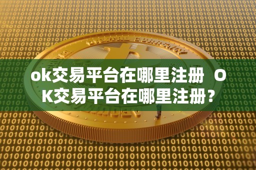 ok交易平台在哪里注册  OK交易平台在哪里注册？