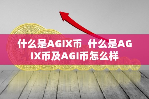 什么是AGIX币  什么是AGIX币及AGI币怎么样