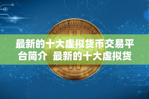 最新的十大虚拟货币交易平台简介  最新的十大虚拟货币交易平台简介