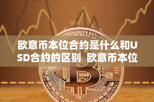 欧意币本位合约是什么和USD合约的区别  欧意币本位合约是什么和USD合约的区别