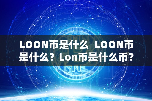 LOON币是什么  LOON币是什么？Lon币是什么币？详细解析