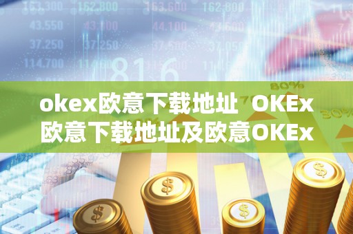 okex欧意下载地址  OKEx欧意下载地址及欧意OKEx怎么交易