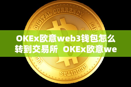 OKEx欧意web3钱包怎么转到交易所  OKEx欧意web3钱包怎么转到交易所及欧意okex怎么提现