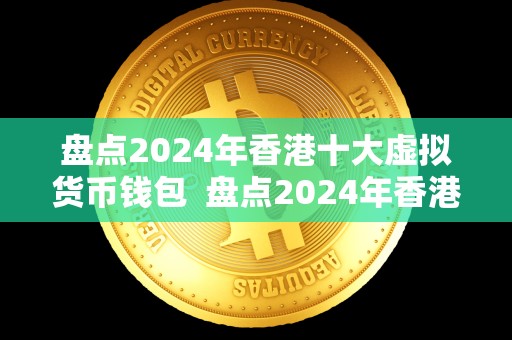 盘点2024年香港十大虚拟货币钱包  盘点2024年香港十大虚拟货币钱包：安全、便捷、实用