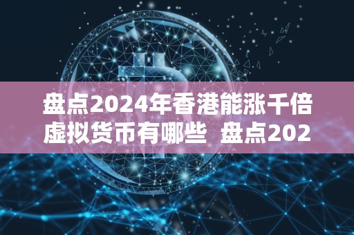 盘点2024年香港能涨千倍虚拟货币有哪些  盘点2024年香港能涨千倍虚拟货币有哪些