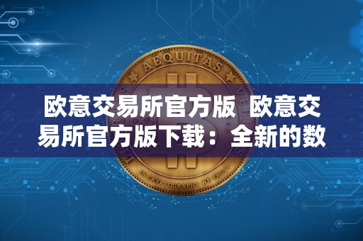 欧意交易所官方版  欧意交易所官方版下载：全新的数字货币交易平台，助您轻松投资