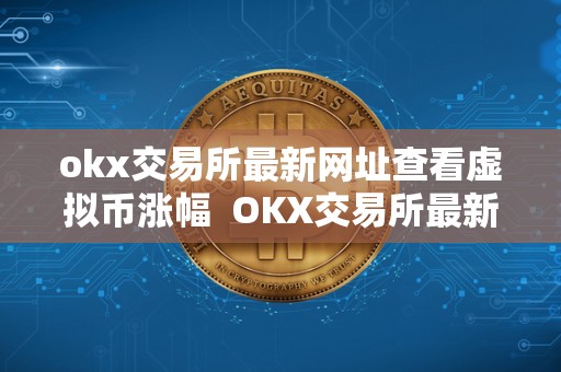 okx交易所最新网址查看虚拟币涨幅  OKX交易所最新网址查看虚拟币涨幅及OKEX虚拟币