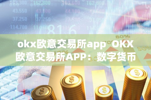 okx欧意交易所app  OKX欧意交易所APP：数字货币交易的首选平台