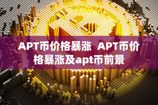 APT币价格暴涨  APT币价格暴涨及apt币前景