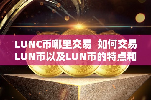 LUNC币哪里交易  如何交易LUN币以及LUN币的特点和价值