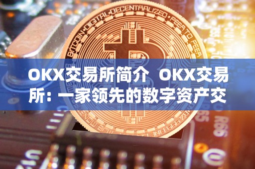 OKX交易所简介  OKX交易所: 一家领先的数字资产交易平台