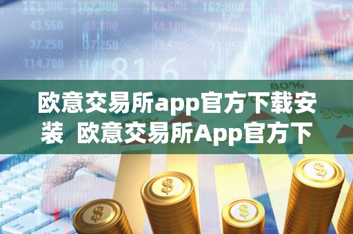 欧意交易所app官方下载安装  欧意交易所App官方下载安装及苹果版下载方法