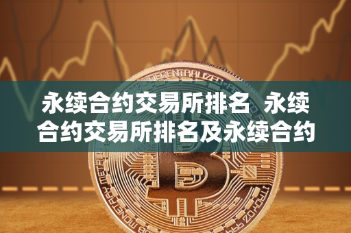 永续合约交易所排名  永续合约交易所排名及永续合约最好的交易所