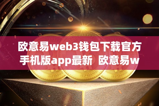 欧意易web3钱包下载官方手机版app最新  欧意易web3钱包下载官方手机版app最新