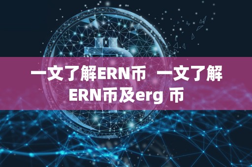 一文了解ERN币  一文了解ERN币及erg 币